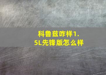 科鲁兹咋样1.5L先锋版怎么样