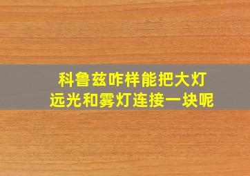 科鲁兹咋样能把大灯远光和雾灯连接一块呢