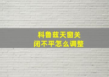 科鲁兹天窗关闭不平怎么调整