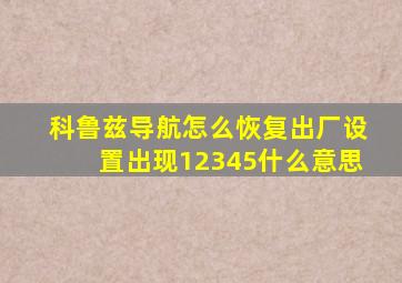 科鲁兹导航怎么恢复出厂设置出现12345什么意思