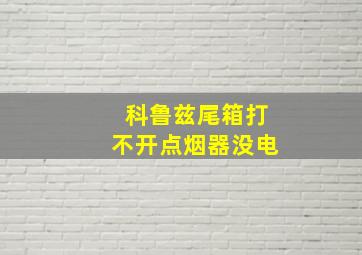 科鲁兹尾箱打不开点烟器没电