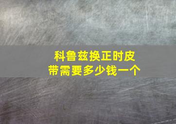 科鲁兹换正时皮带需要多少钱一个