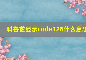 科鲁兹显示code128什么意思