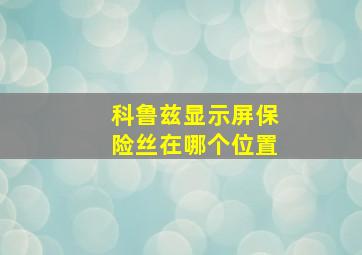 科鲁兹显示屏保险丝在哪个位置