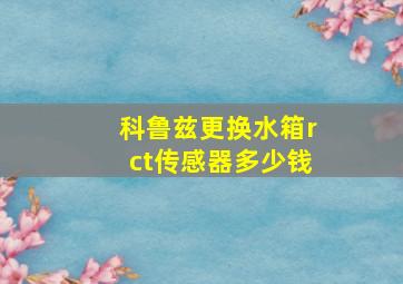 科鲁兹更换水箱rct传感器多少钱