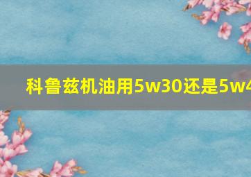 科鲁兹机油用5w30还是5w40