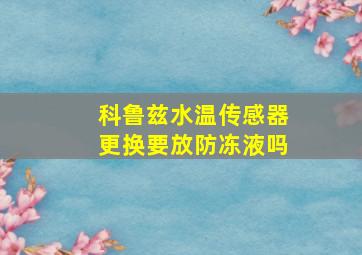 科鲁兹水温传感器更换要放防冻液吗