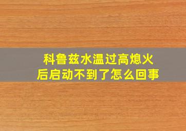 科鲁兹水温过高熄火后启动不到了怎么回事