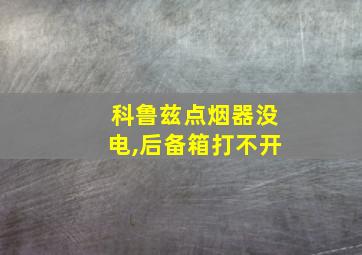 科鲁兹点烟器没电,后备箱打不开