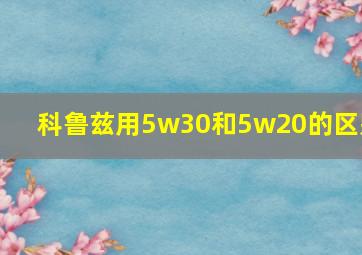 科鲁兹用5w30和5w20的区别