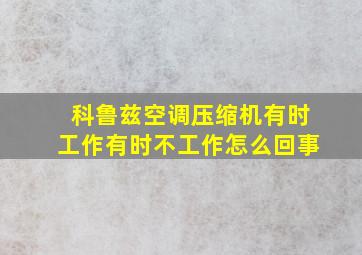 科鲁兹空调压缩机有时工作有时不工作怎么回事