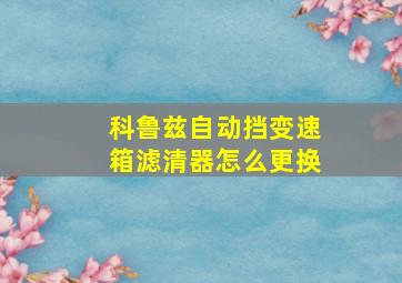 科鲁兹自动挡变速箱滤清器怎么更换