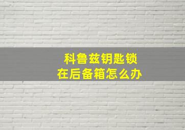 科鲁兹钥匙锁在后备箱怎么办