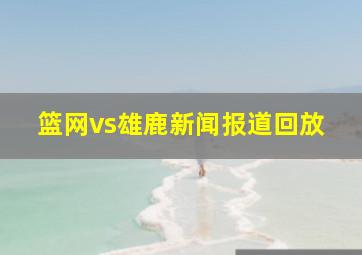 篮网vs雄鹿新闻报道回放