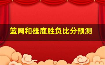 篮网和雄鹿胜负比分预测