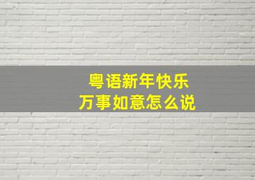 粤语新年快乐万事如意怎么说