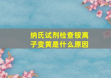 纳氏试剂检查铵离子变黄是什么原因