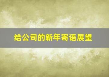 给公司的新年寄语展望