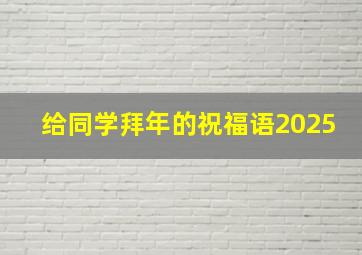 给同学拜年的祝福语2025