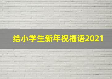 给小学生新年祝福语2021