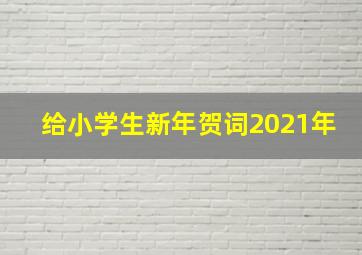 给小学生新年贺词2021年