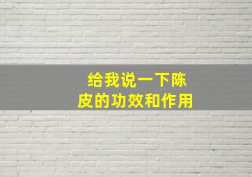 给我说一下陈皮的功效和作用