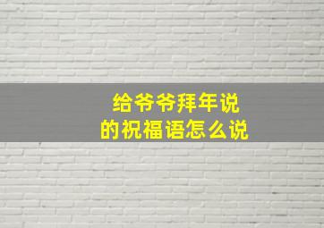 给爷爷拜年说的祝福语怎么说