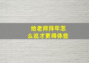 给老师拜年怎么说才更得体些