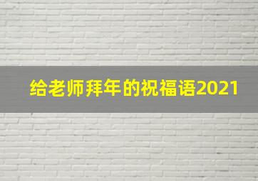 给老师拜年的祝福语2021