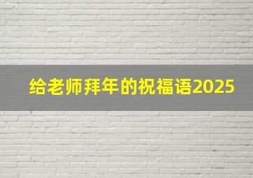 给老师拜年的祝福语2025