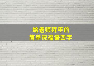 给老师拜年的简单祝福语四字