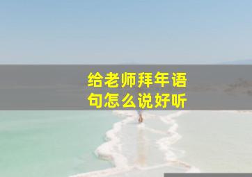 给老师拜年语句怎么说好听