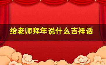 给老师拜年说什么吉祥话