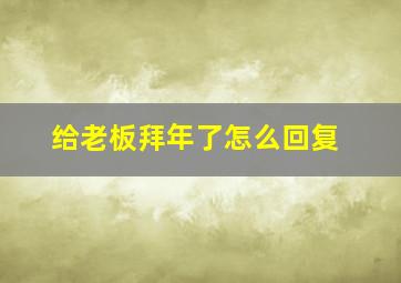 给老板拜年了怎么回复