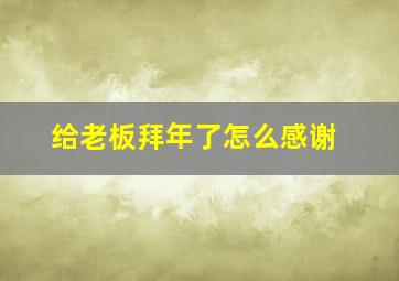 给老板拜年了怎么感谢