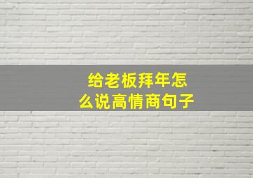 给老板拜年怎么说高情商句子