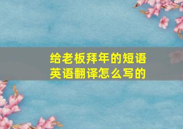 给老板拜年的短语英语翻译怎么写的