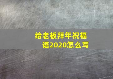 给老板拜年祝福语2020怎么写