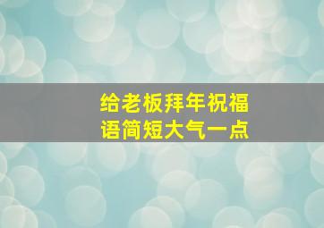 给老板拜年祝福语简短大气一点