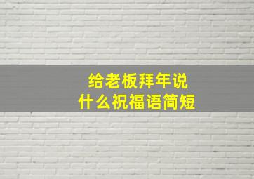 给老板拜年说什么祝福语简短