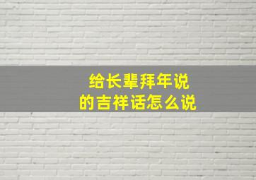 给长辈拜年说的吉祥话怎么说