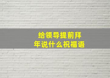 给领导提前拜年说什么祝福语