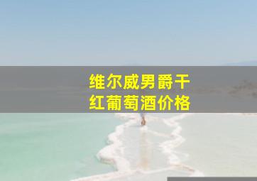 维尔威男爵干红葡萄酒价格