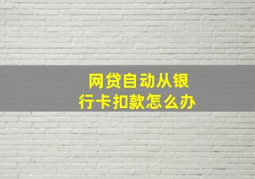 网贷自动从银行卡扣款怎么办