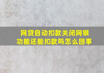 网贷自动扣款关闭网银功能还能扣款吗怎么回事