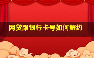 网贷跟银行卡号如何解约