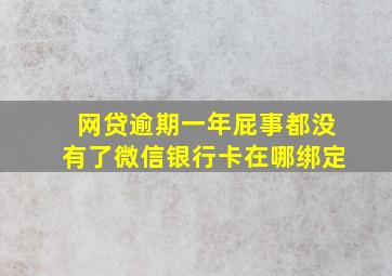 网贷逾期一年屁事都没有了微信银行卡在哪绑定