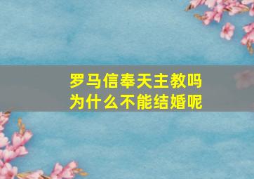 罗马信奉天主教吗为什么不能结婚呢