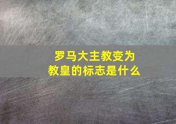 罗马大主教变为教皇的标志是什么