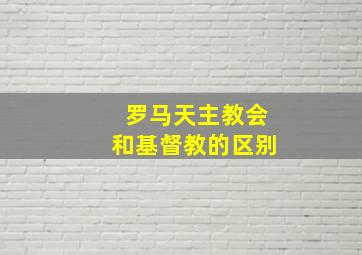 罗马天主教会和基督教的区别